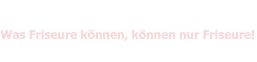 Was Friseure können, können nur Friseure!